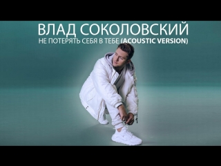 best влад соколовский не потерять себя в тебе acoustic version best