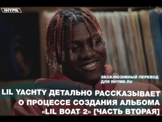 best lil yachty детально рассказывает о процессе создания альбома lil boat 2 часть вторая переведено сайтом best