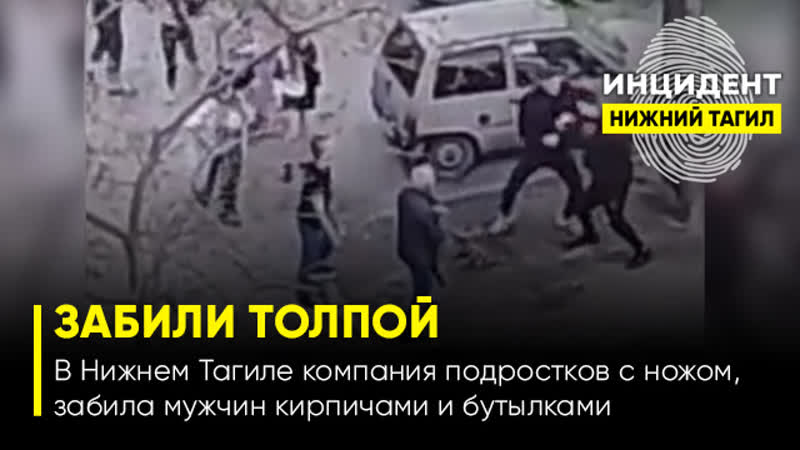best 18 в нижнем тагиле компания молодые с ножом забила мужчину кирпичами и бутылками best